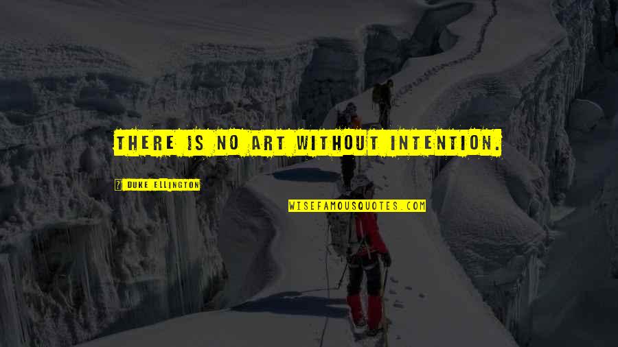 Duke Ellington Quotes By Duke Ellington: There is no art without intention. Duke Ellington Quotes By Duke Ellington: There is no art without intention.