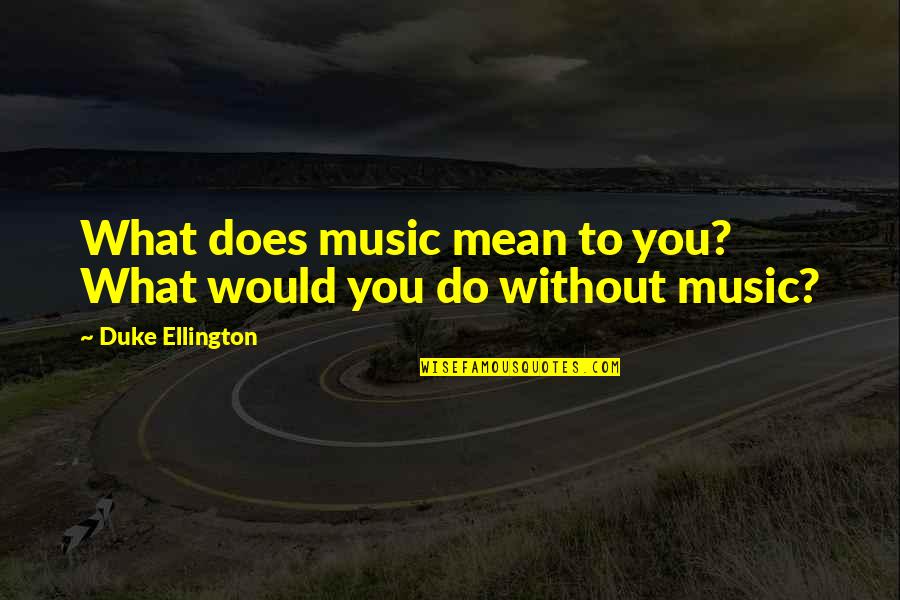 Duke Ellington Quotes By Duke Ellington: What does music mean to you? What would