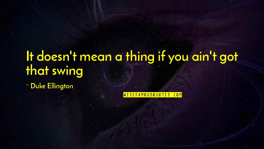 Duke Ellington Quotes By Duke Ellington: It doesn't mean a thing if you ain't