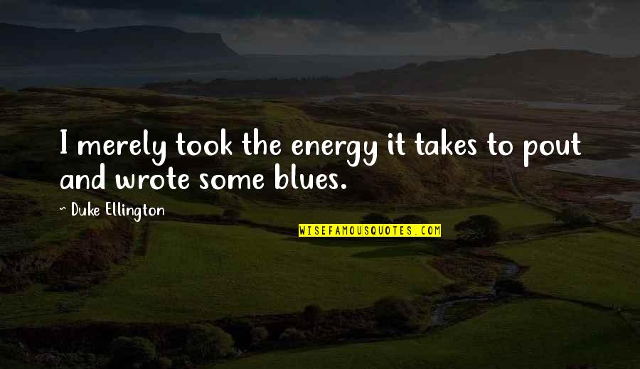 Duke Ellington Quotes By Duke Ellington: I merely took the energy it takes to