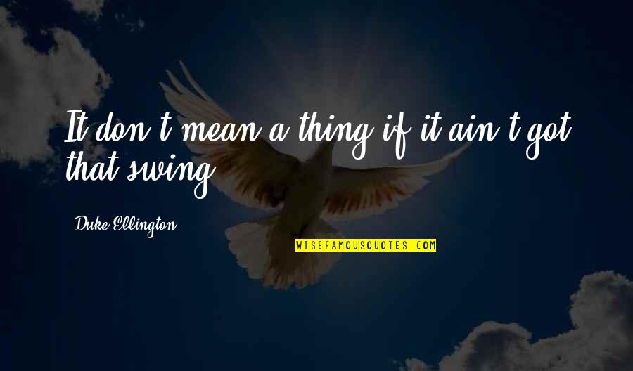 Duke Ellington Quotes By Duke Ellington: It don't mean a thing if it ain't Duke Ellington Quotes By Duke Ellington: It don't mean a thing if it ain't