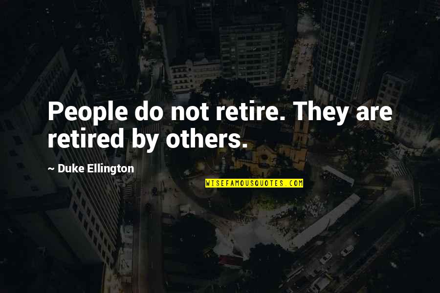 Duke Ellington Quotes By Duke Ellington: People do not retire. They are retired by Duke Ellington Quotes By Duke Ellington: People do not retire. They are retired by