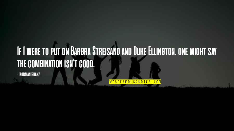 Duke Ellington Quotes By Norman Granz: If I were to put on Barbra Streisand Duke Ellington Quotes By Norman Granz: If I were to put on Barbra Streisand