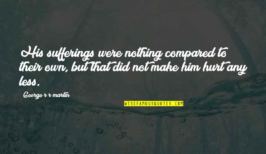 Duke Jupiter Little Lady Quotes By George R R Martin: His sufferings were nothing compared to their own, Duke Jupiter Little Lady Quotes By George R R Martin: His sufferings were nothing compared to their own,