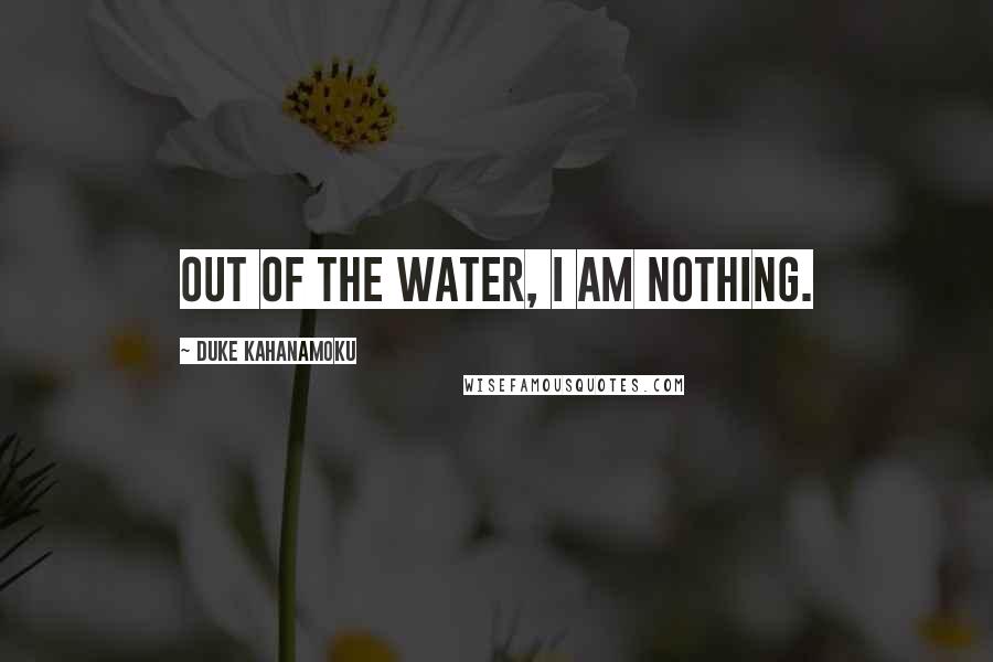 Duke Kahanamoku quotes: Out of the water, I am nothing.