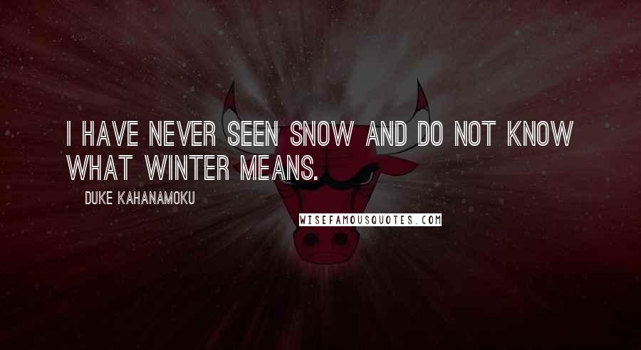 Duke Kahanamoku quotes: I have never seen snow and do not know what winter means.