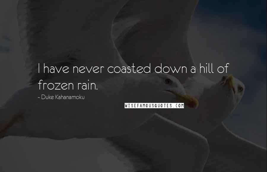 Duke Kahanamoku quotes: I have never coasted down a hill of frozen rain.