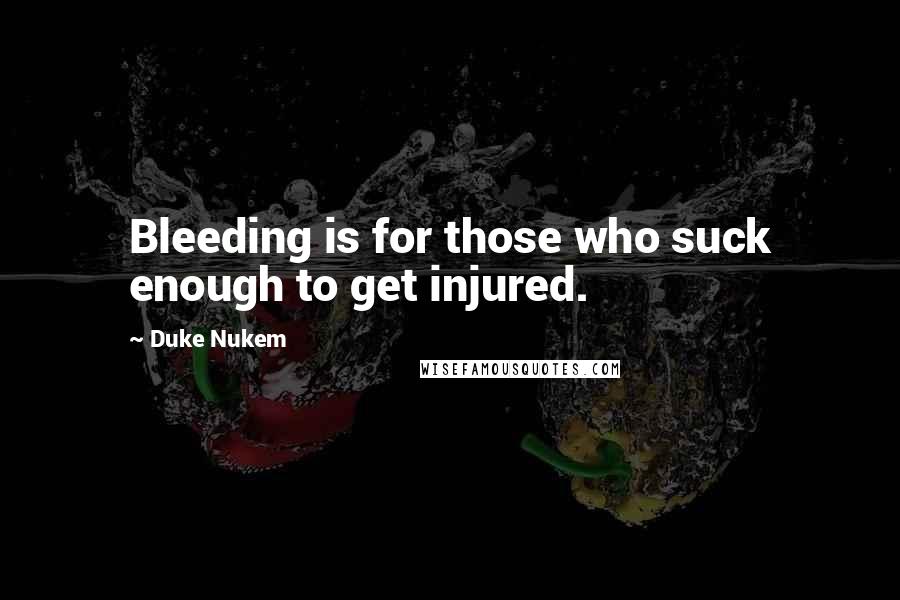 Duke Nukem quotes: Bleeding is for those who suck enough to get injured.