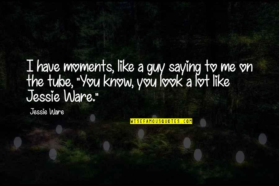 Duke Of Beaufort Quotes By Jessie Ware: I have moments, like a guy saying to