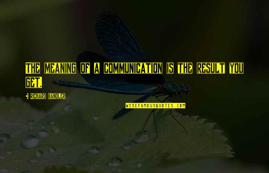 Duke Of Ed Quotes By Richard Bandler: The meaning of a communication is the result