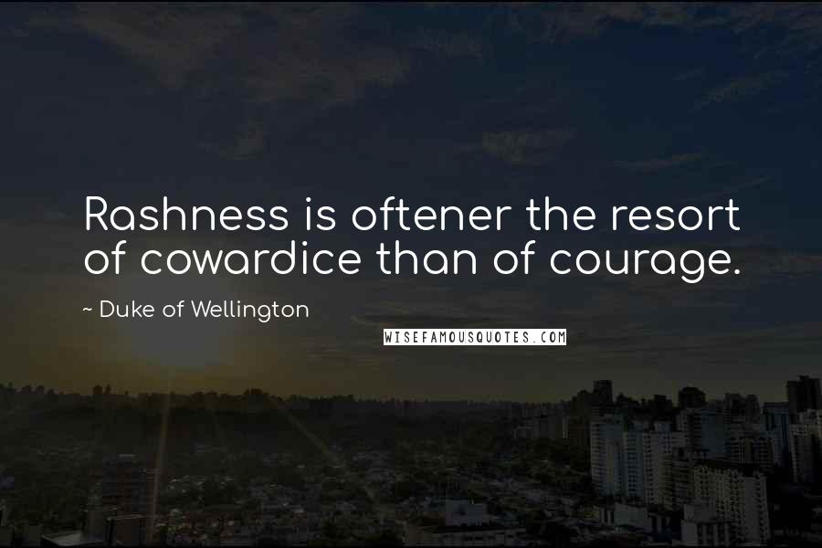 Duke Of Wellington quotes: Rashness is oftener the resort of cowardice than of courage.