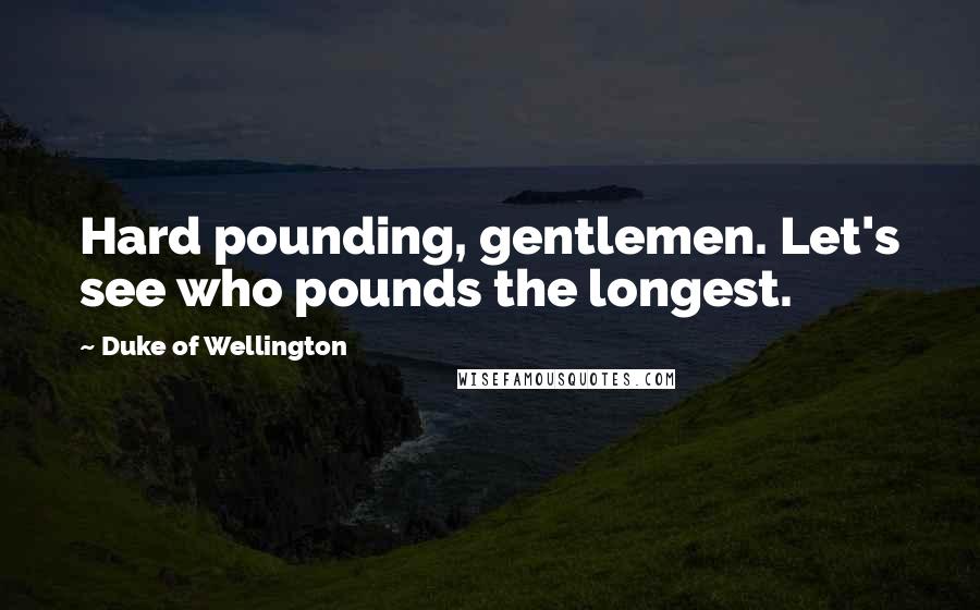 Duke Of Wellington quotes: Hard pounding, gentlemen. Let's see who pounds the longest.