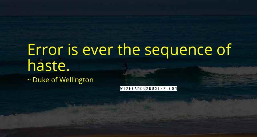Duke Of Wellington quotes: Error is ever the sequence of haste.