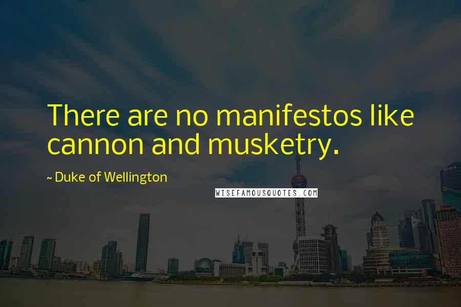 Duke Of Wellington quotes: There are no manifestos like cannon and musketry.