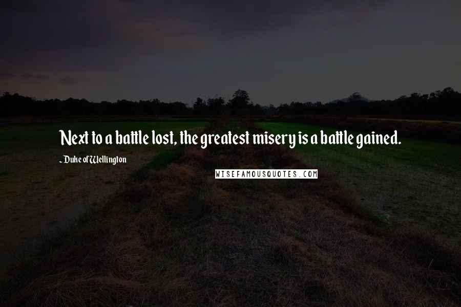 Duke Of Wellington quotes: Next to a battle lost, the greatest misery is a battle gained.