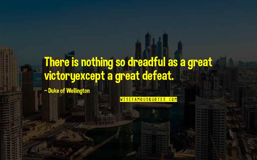 Duke Of Wellington Quotes By Duke Of Wellington: There is nothing so dreadful as a great