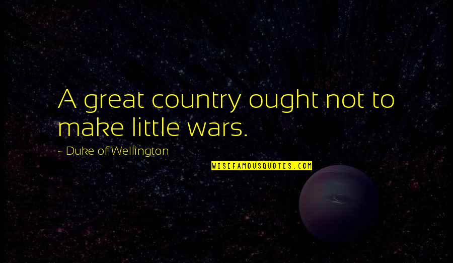 Duke Of Wellington Quotes By Duke Of Wellington: A great country ought not to make little