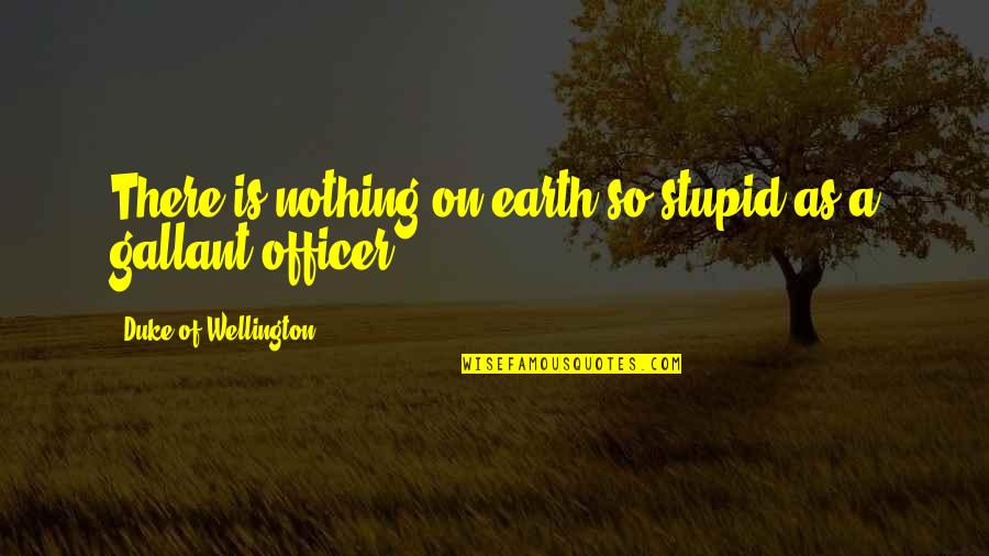 Duke Of Wellington Quotes By Duke Of Wellington: There is nothing on earth so stupid as