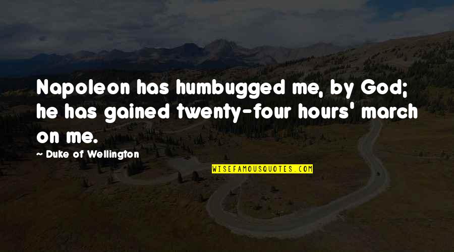 Duke Of Wellington Quotes By Duke Of Wellington: Napoleon has humbugged me, by God; he has