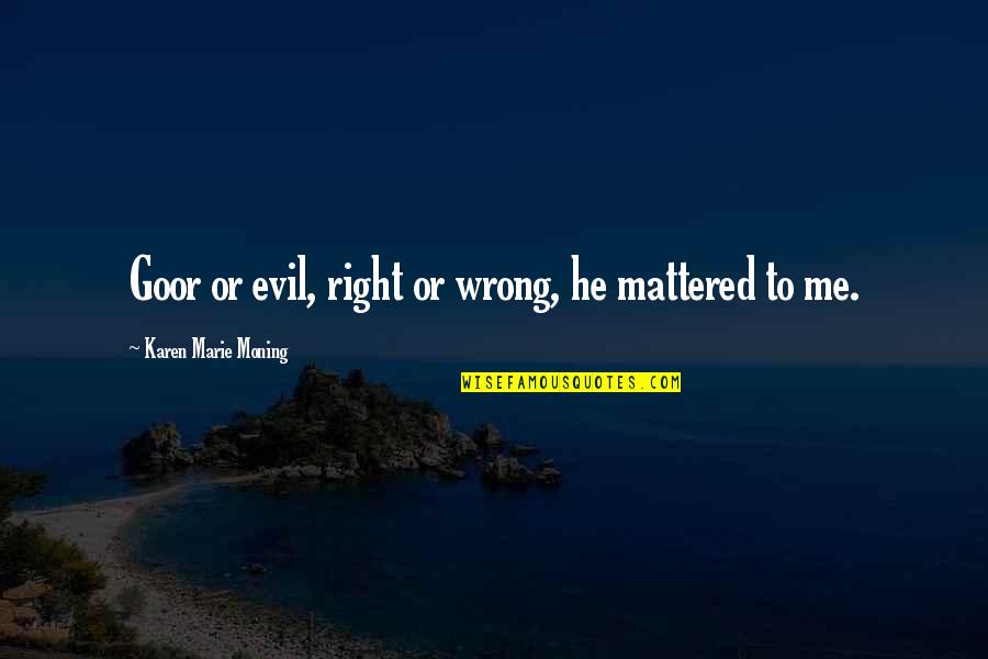 Duke Of Weselton Quotes By Karen Marie Moning: Goor or evil, right or wrong, he mattered Duke Of Weselton Quotes By Karen Marie Moning: Goor or evil, right or wrong, he mattered