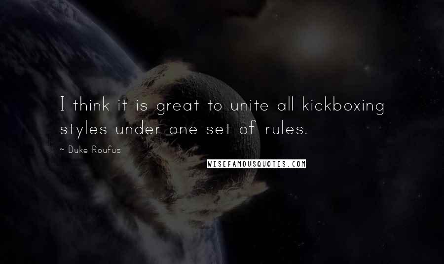 Duke Roufus quotes: I think it is great to unite all kickboxing styles under one set of rules.