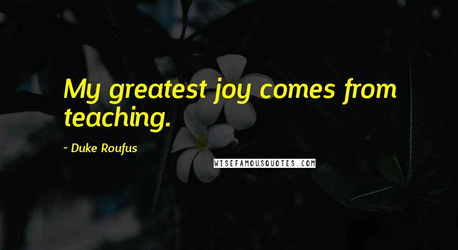 Duke Roufus quotes: My greatest joy comes from teaching.
