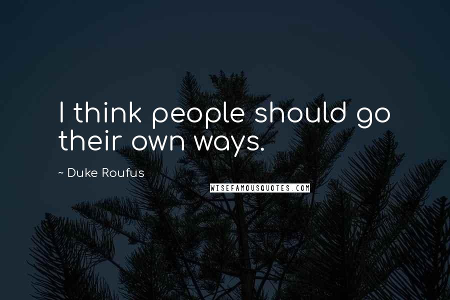 Duke Roufus quotes: I think people should go their own ways.