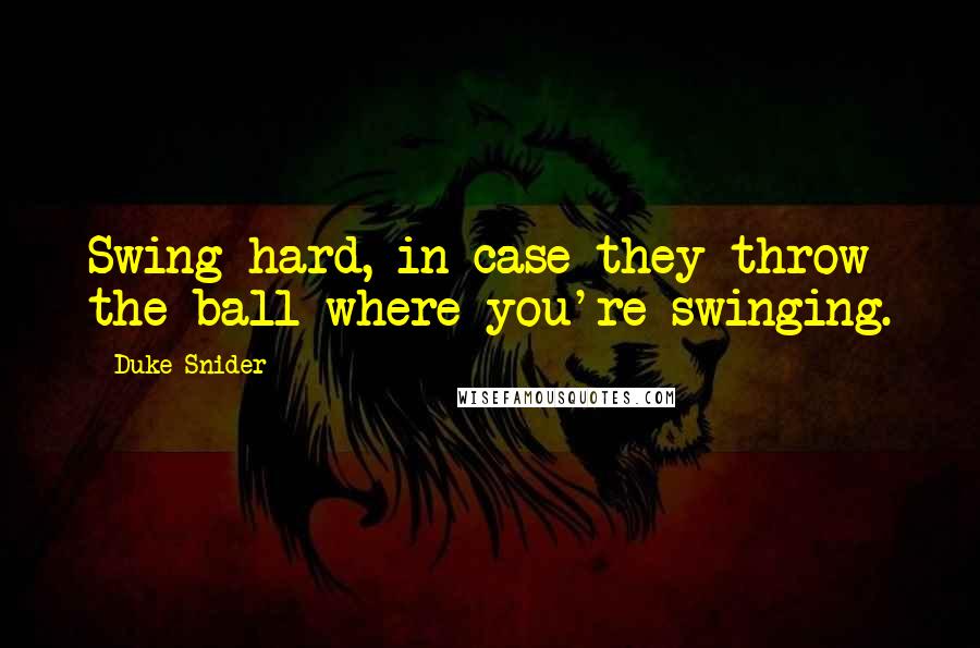 Duke Snider quotes: Swing hard, in case they throw the ball where you're swinging.