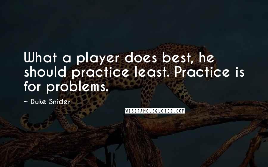 Duke Snider quotes: What a player does best, he should practice least. Practice is for problems.