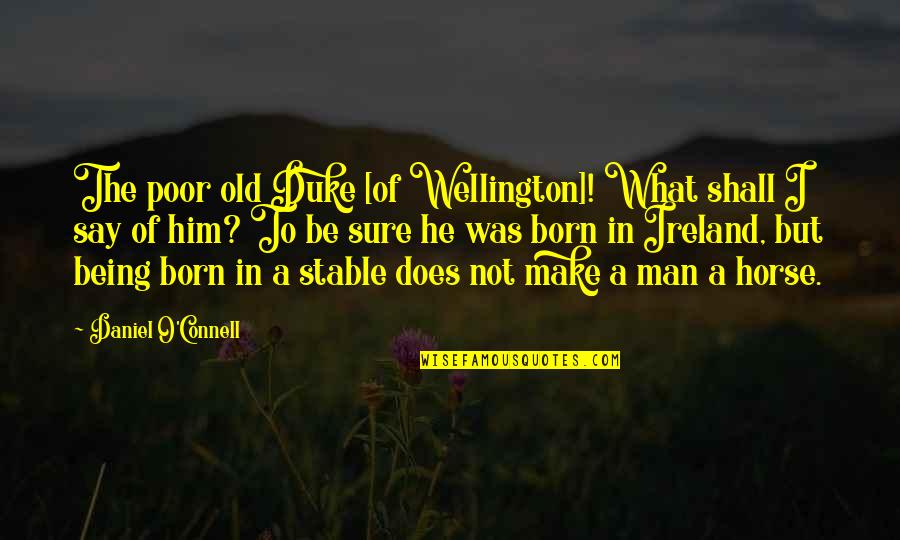 Duke Wellington Quotes By Daniel O'Connell: The poor old Duke [of Wellington]! What shall