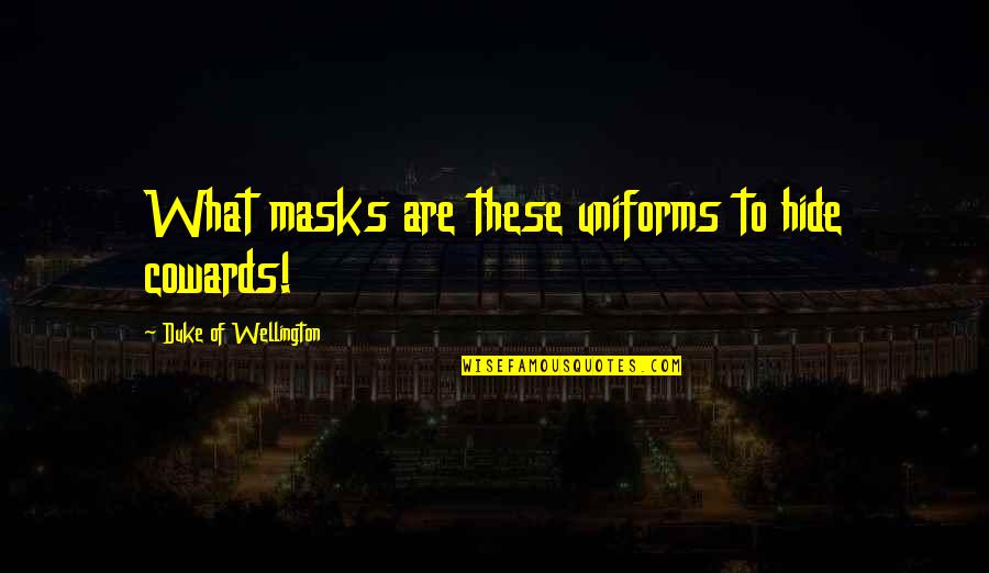 Duke Wellington Quotes By Duke Of Wellington: What masks are these uniforms to hide cowards!
