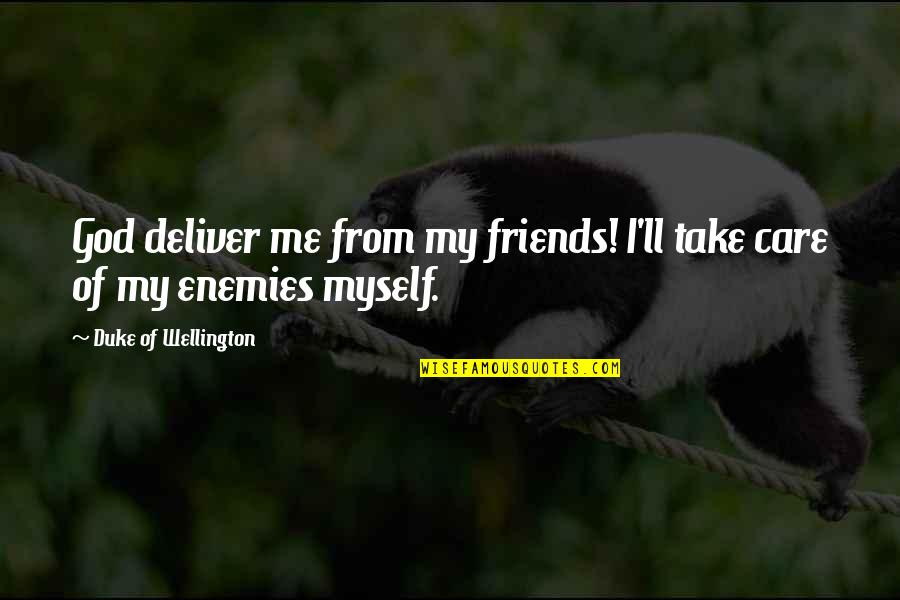 Duke Wellington Quotes By Duke Of Wellington: God deliver me from my friends! I'll take