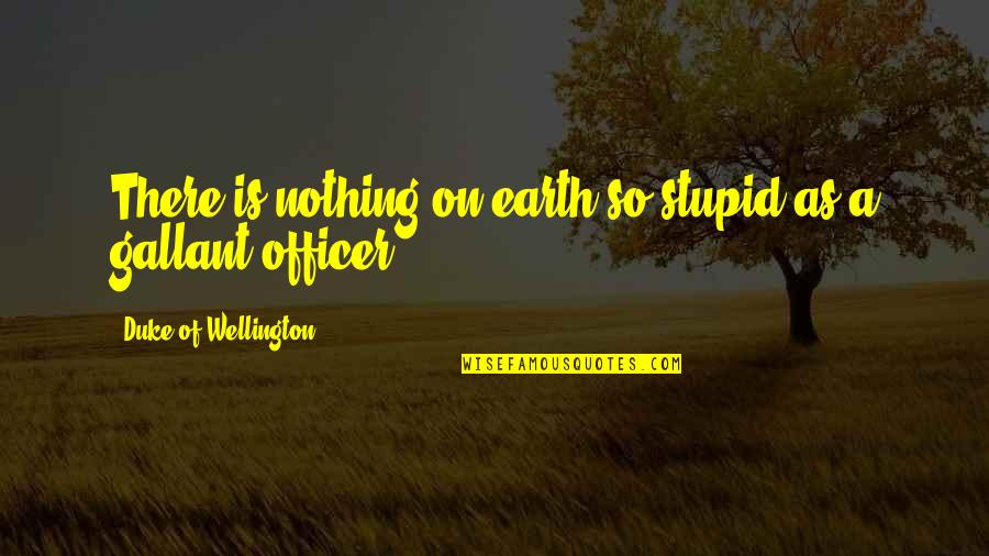 Duke Wellington Quotes By Duke Of Wellington: There is nothing on earth so stupid as