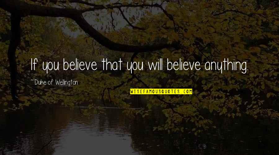 Duke Wellington Quotes By Duke Of Wellington: If you believe that you will believe anything.