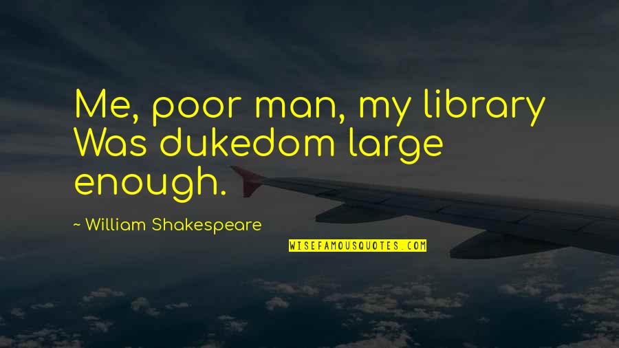 Dukedom Quotes By William Shakespeare: Me, poor man, my library Was dukedom large Dukedom Quotes By William Shakespeare: Me, poor man, my library Was dukedom large