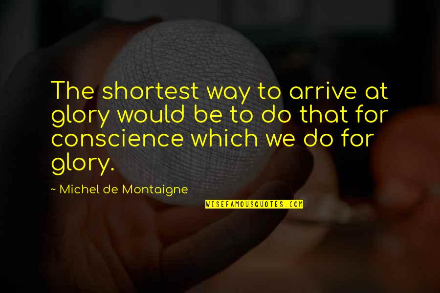 Dukedoms Of Scotland Quotes By Michel De Montaigne: The shortest way to arrive at glory would