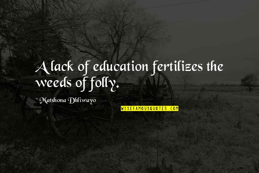 Dukensakai Quotes By Matshona Dhliwayo: A lack of education fertilizes the weeds of