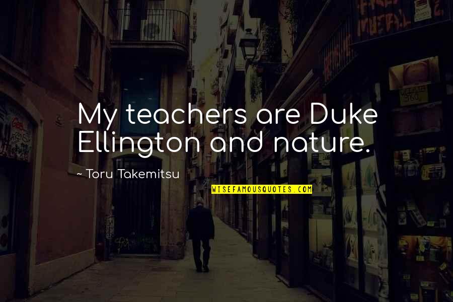 Dukes Quotes By Toru Takemitsu: My teachers are Duke Ellington and nature.