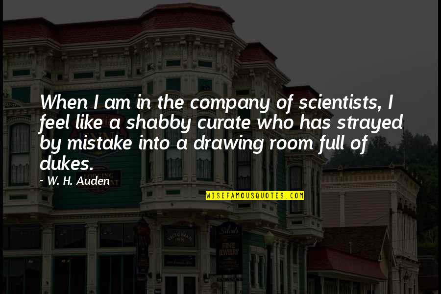 Dukes Quotes By W. H. Auden: When I am in the company of scientists,
