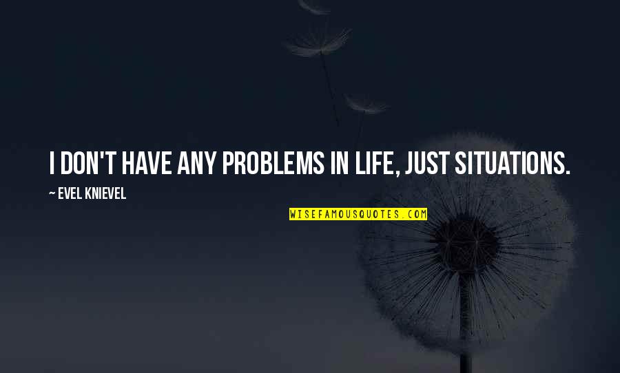 Dukh Bhanjani Quotes By Evel Knievel: I don't have any problems in life, just Dukh Bhanjani Quotes By Evel Knievel: I don't have any problems in life, just