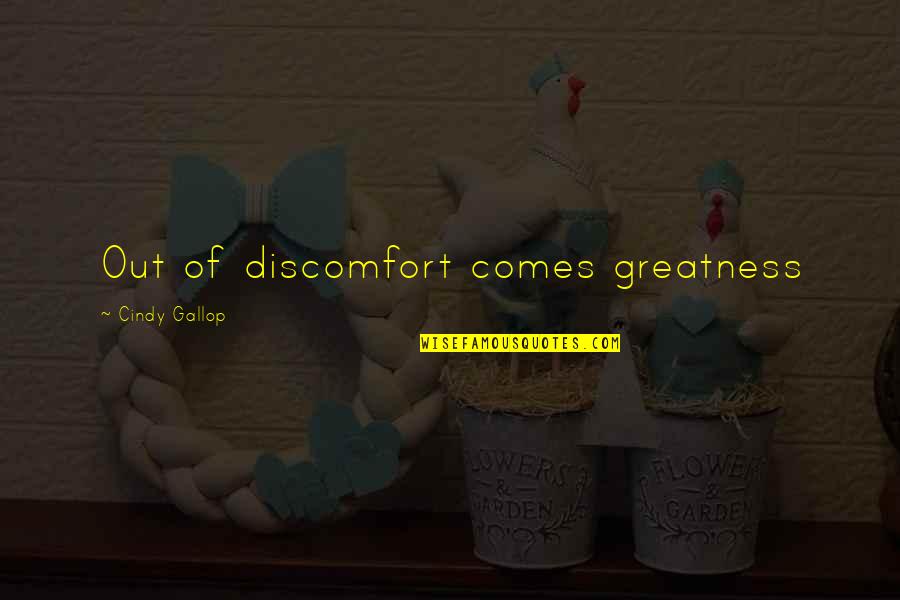 Dukh Bhari Quotes By Cindy Gallop: Out of discomfort comes greatness Dukh Bhari Quotes By Cindy Gallop: Out of discomfort comes greatness
