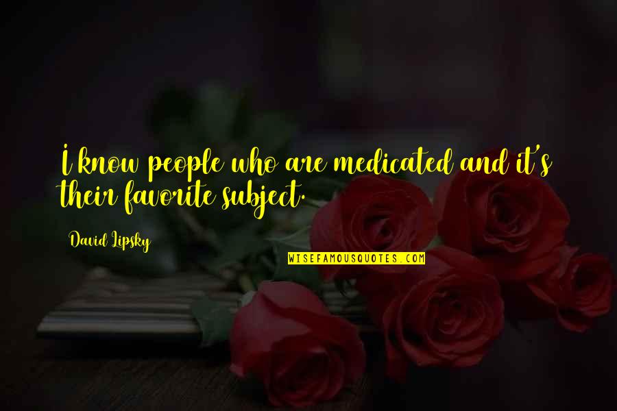 Dukhi Aatma Quotes By David Lipsky: I know people who are medicated and it's
