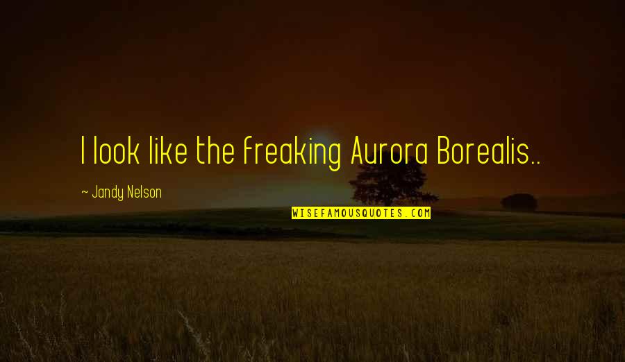 Dukhi Aatma Quotes By Jandy Nelson: I look like the freaking Aurora Borealis.. Dukhi Aatma Quotes By Jandy Nelson: I look like the freaking Aurora Borealis..