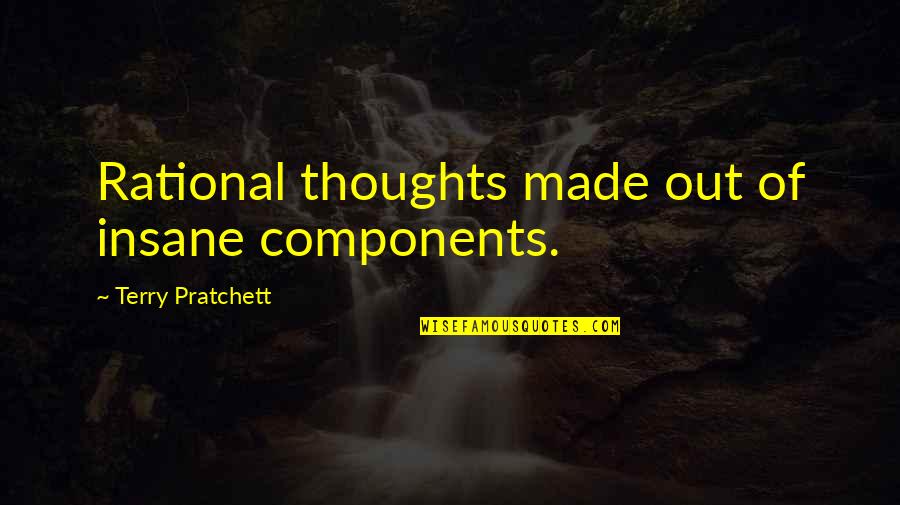 Dukhi Song Quotes By Terry Pratchett: Rational thoughts made out of insane components. Dukhi Song Quotes By Terry Pratchett: Rational thoughts made out of insane components.