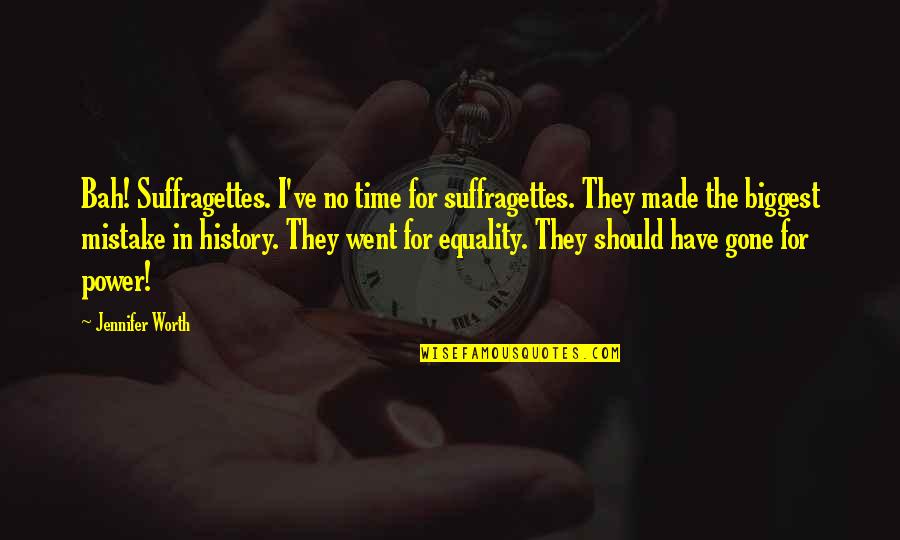 Dukhon Adalah Quotes By Jennifer Worth: Bah! Suffragettes. I've no time for suffragettes. They Dukhon Adalah Quotes By Jennifer Worth: Bah! Suffragettes. I've no time for suffragettes. They