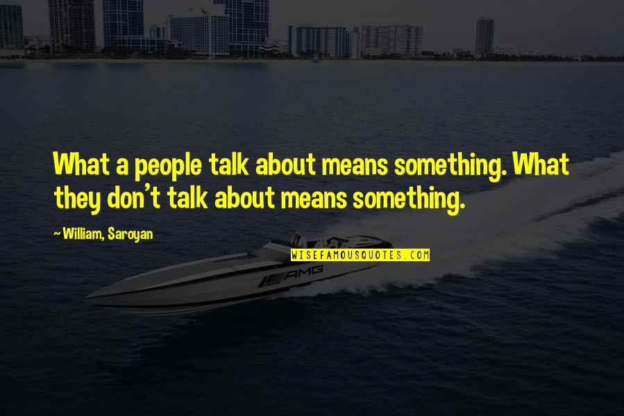 Dukla Vozovna Quotes By William, Saroyan: What a people talk about means something. What