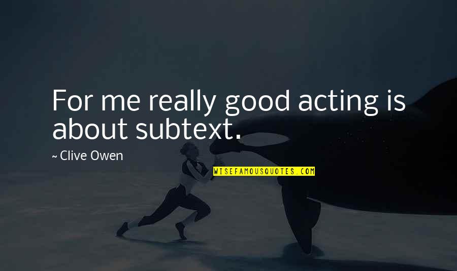 Dukun Cit Quotes By Clive Owen: For me really good acting is about subtext. Dukun Cit Quotes By Clive Owen: For me really good acting is about subtext.