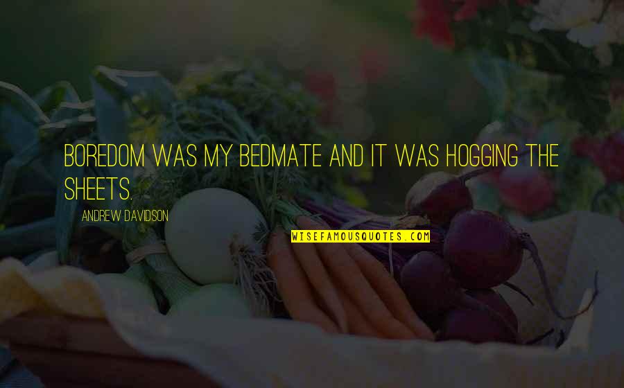 Dukungan Moril Quotes By Andrew Davidson: Boredom was my bedmate and it was hogging Dukungan Moril Quotes By Andrew Davidson: Boredom was my bedmate and it was hogging
