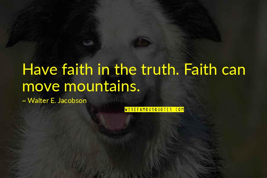 Dukungan Moril Quotes By Walter E. Jacobson: Have faith in the truth. Faith can move Dukungan Moril Quotes By Walter E. Jacobson: Have faith in the truth. Faith can move