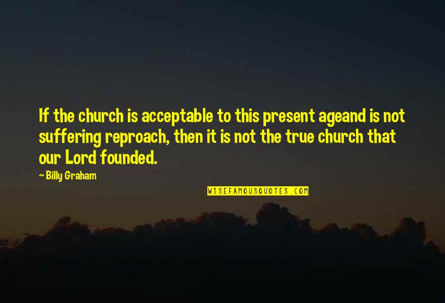 Dulais Rhys Quotes By Billy Graham: If the church is acceptable to this present Dulais Rhys Quotes By Billy Graham: If the church is acceptable to this present